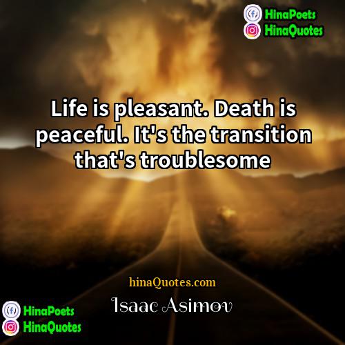 Isaac Asimov Quotes | Life is pleasant. Death is peaceful. It's